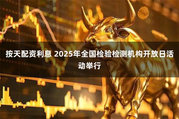 按天配资利息 2025年全国检验检测机构开放日活动举行