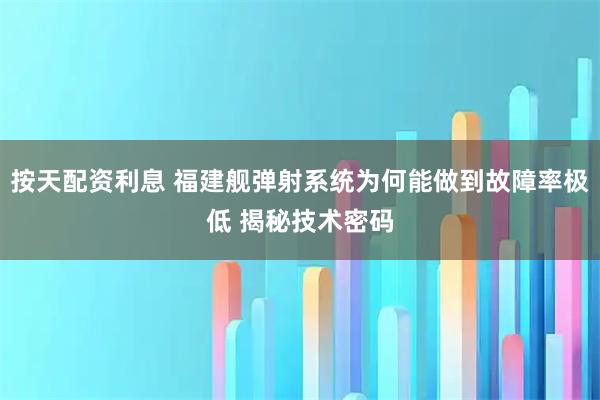 按天配资利息 福建舰弹射系统为何能做到故障率极低 揭秘技术密码