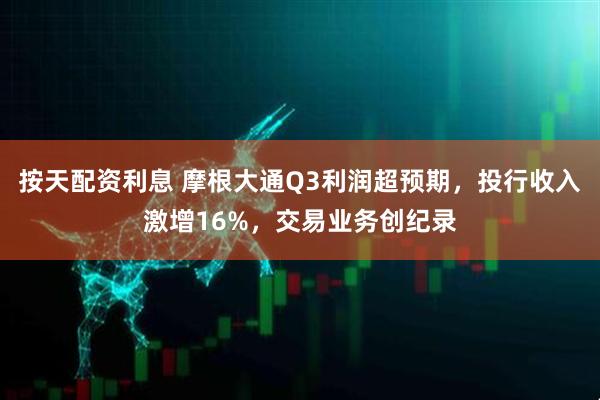 按天配资利息 摩根大通Q3利润超预期，投行收入激增16%，交易业务创纪录