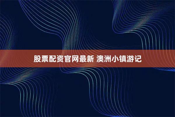 股票配资官网最新 澳洲小镇游记