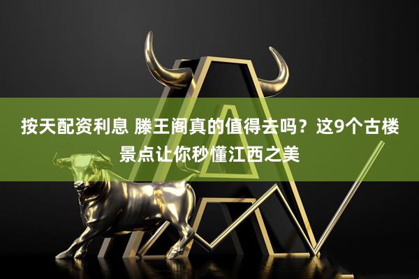 按天配资利息 滕王阁真的值得去吗？这9个古楼景点让你秒懂江西之美