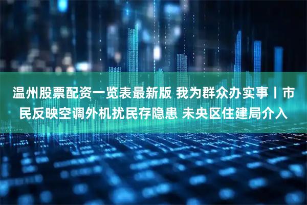 温州股票配资一览表最新版 我为群众办实事丨市民反映空调外机扰民存隐患 未央区住建局介入