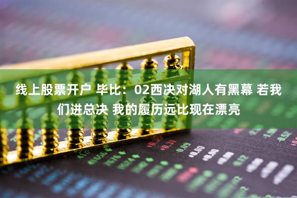 线上股票开户 毕比：02西决对湖人有黑幕 若我们进总决 我的履历远比现在漂亮
