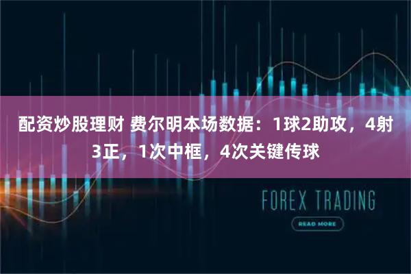 配资炒股理财 费尔明本场数据：1球2助攻，4射3正，1次中框，4次关键传球